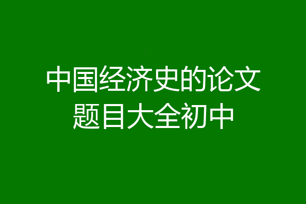 中国经济史的论文题目大全初中