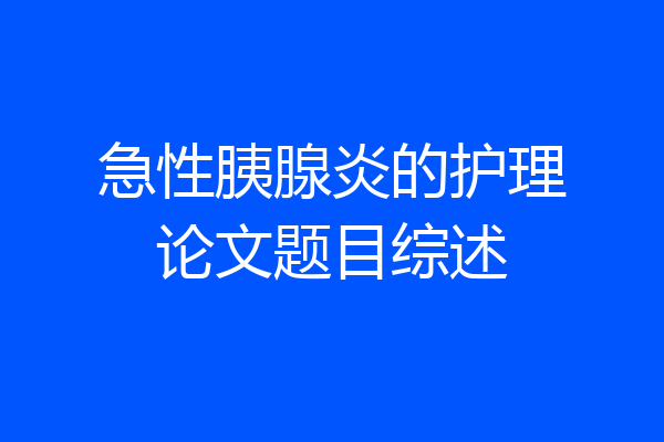 急性胰腺炎的护理论文题目综述