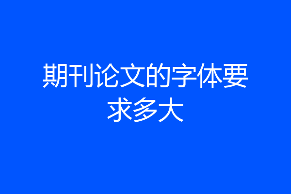 期刊论文的字体要求多大