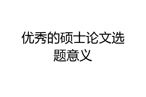 优秀的硕士论文选题意义