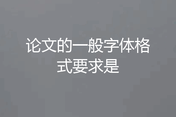 论文的一般字体格式要求是