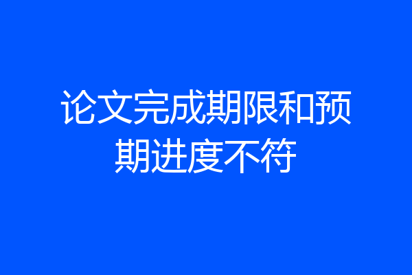 论文完成期限和预期进度不符