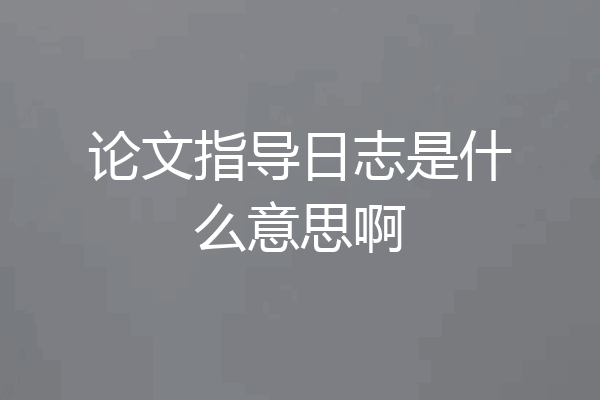 论文指导日志是什么意思啊