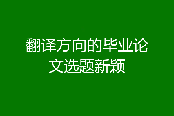 翻译方向的毕业论文选题新颖