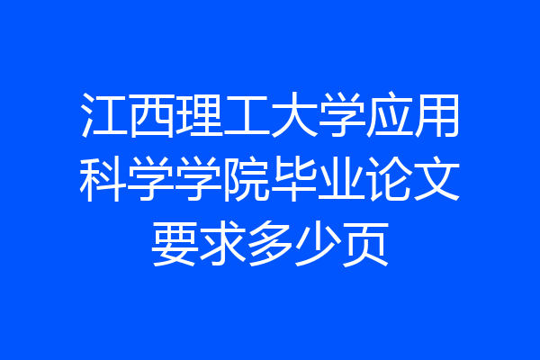 江西理工大学应用科学学院毕业论文要求多少页