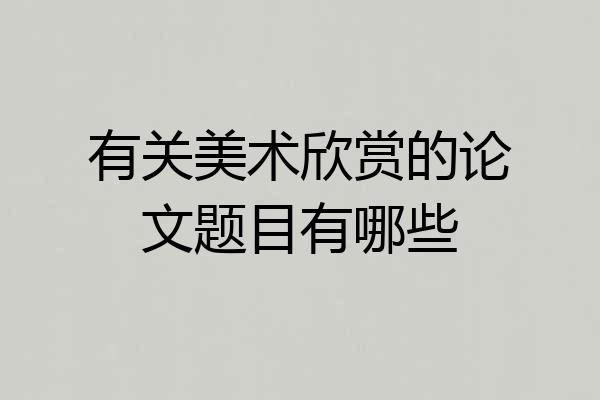 有关美术欣赏的论文题目有哪些