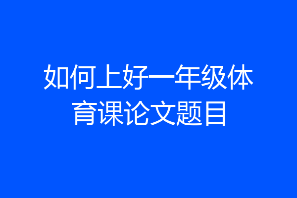 如何上好一年级体育课论文题目
