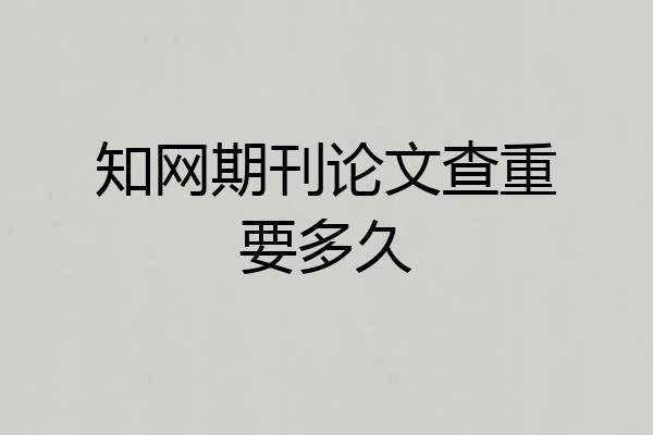 知网期刊论文查重要多久