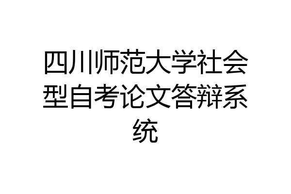 四川师范大学社会型自考论文答辩系统