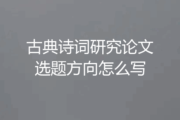 古典诗词研究论文选题方向怎么写