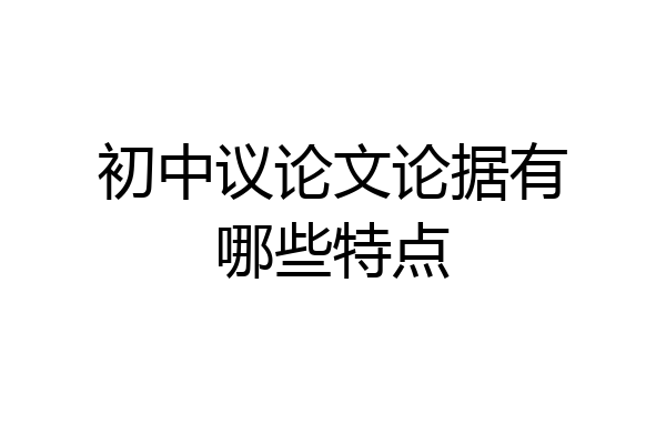 初中议论文论据有哪些特点
