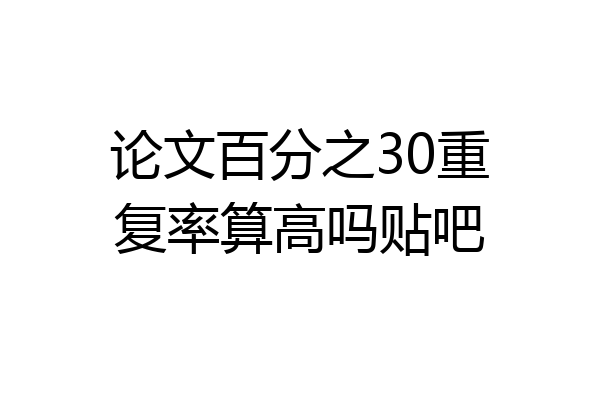 论文百分之30重复率算高吗贴吧