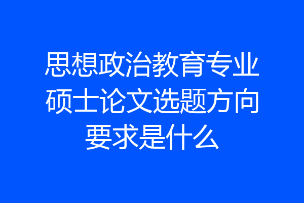 思想政治教育专业硕士论文选题方向要求是什么