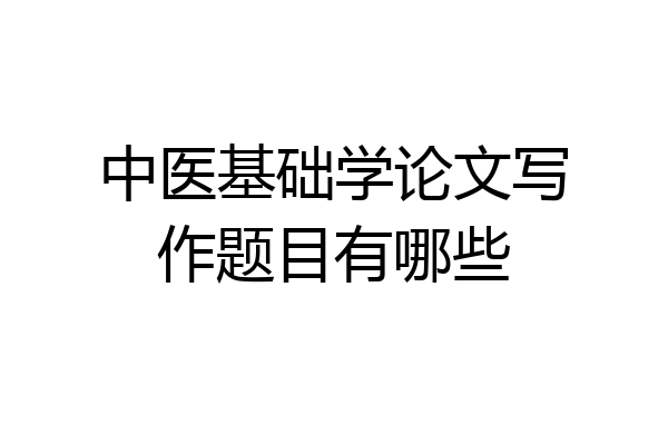 中医基础学论文写作题目有哪些