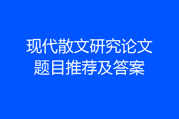 现代散文研究论文题目推荐及答案