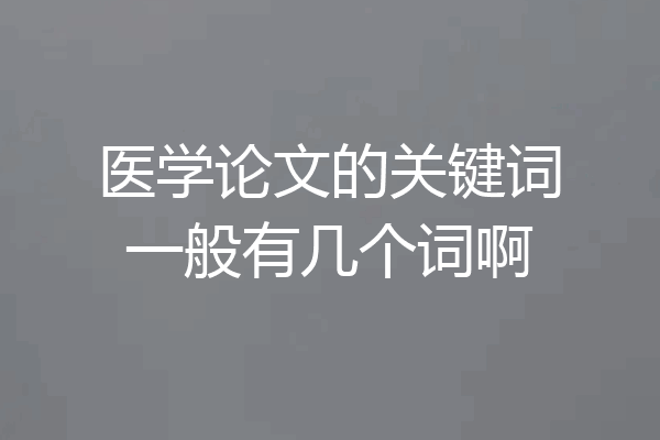 医学论文的关键词一般有几个词啊