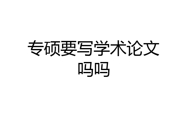 专硕要写学术论文吗吗
