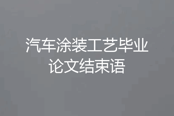 汽车涂装工艺毕业论文结束语