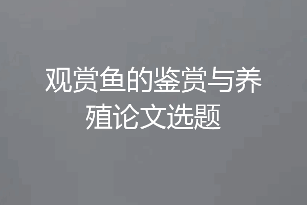 观赏鱼的鉴赏与养殖论文选题
