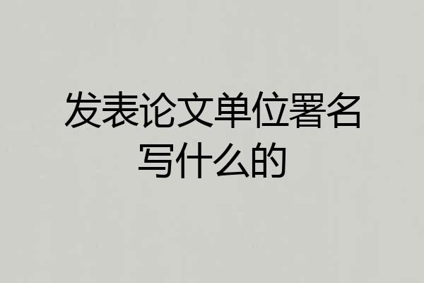 发表论文单位署名写什么的