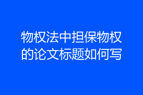 物权法中担保物权的论文标题如何写