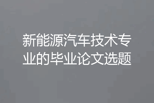 新能源汽车技术专业的毕业论文选题