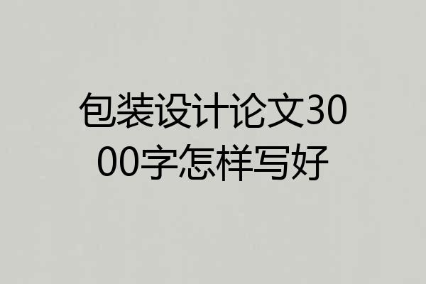 包装设计论文3000字怎样写好