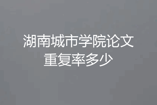 湖南城市学院论文重复率多少
