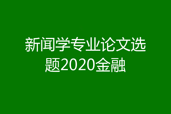 新闻学专业论文选题2020金融