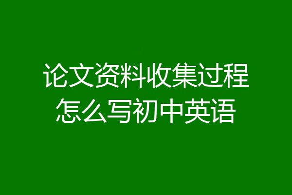 论文资料收集过程怎么写初中英语