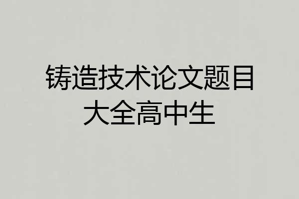 铸造技术论文题目大全高中生