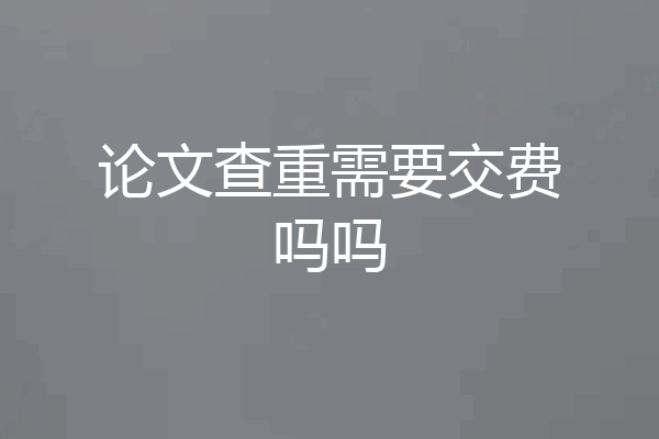 论文查重需要交费吗吗