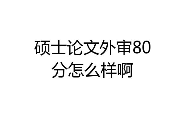 硕士论文外审80分怎么样啊