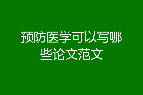 预防医学可以写哪些论文范文