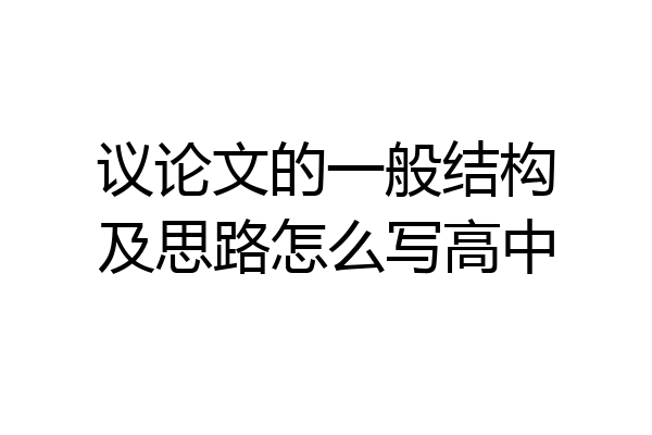 议论文的一般结构及思路怎么写高中