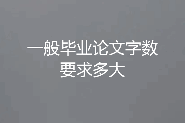 一般毕业论文字数要求多大