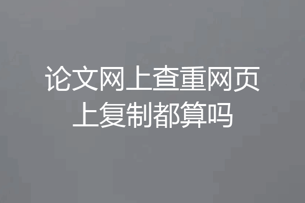 论文网上查重网页上复制都算吗