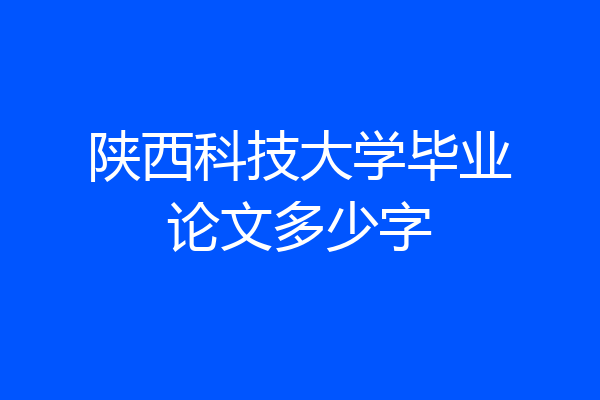 陕西科技大学毕业论文多少字