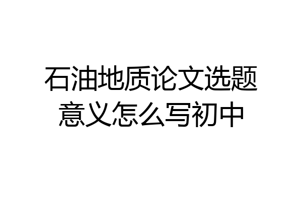石油地质论文选题意义怎么写初中