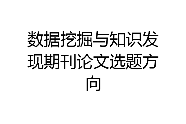 数据挖掘与知识发现期刊论文选题方向