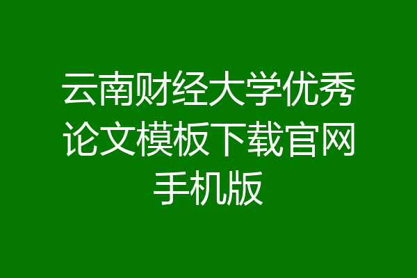 云南财经大学优秀论文模板下载官网手机版