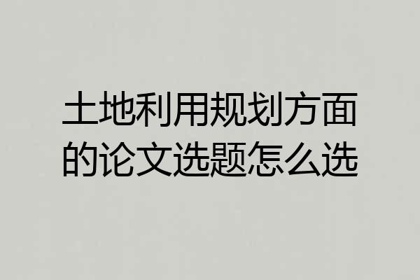 土地利用规划方面的论文选题怎么选
