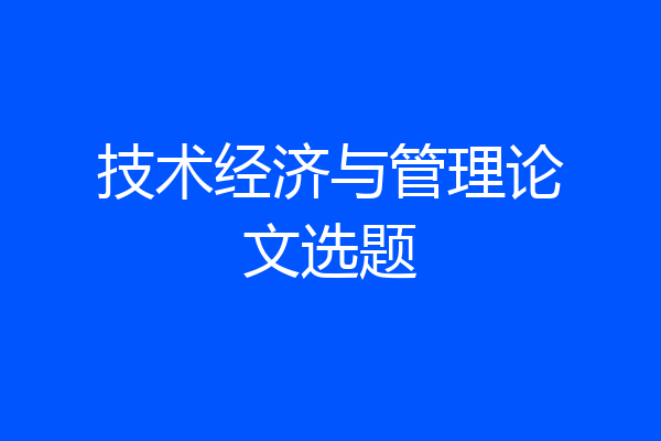 技术经济与管理论文选题