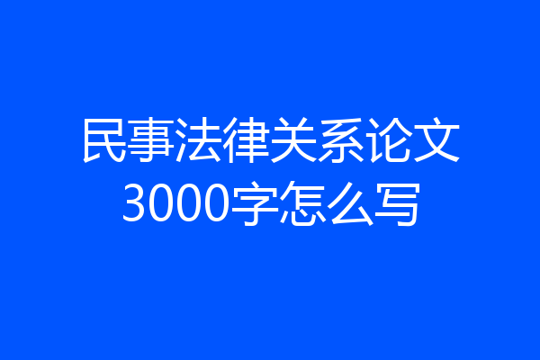 民事法律关系论文3000字怎么写