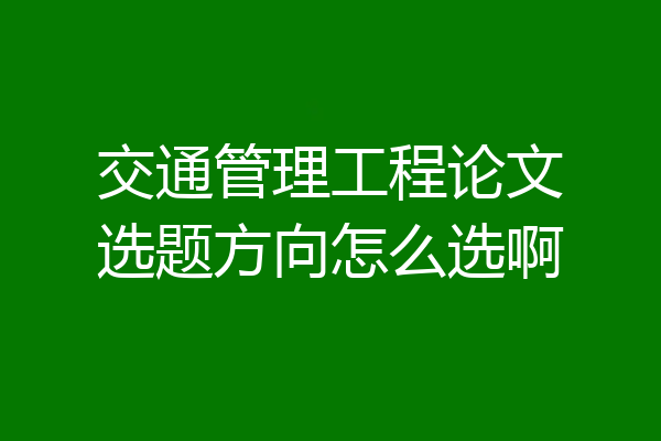 交通管理工程论文选题方向怎么选啊
