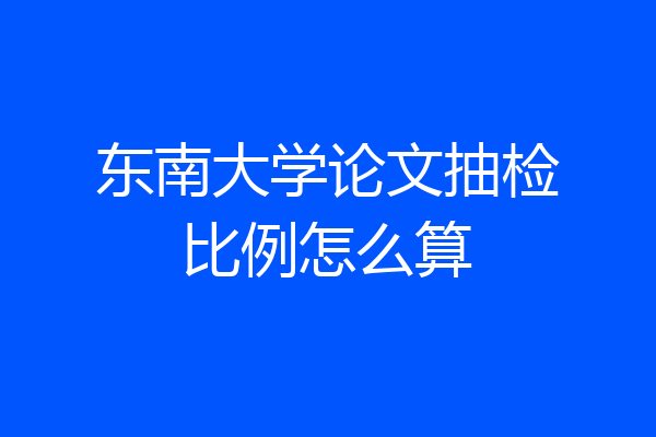 东南大学论文抽检比例怎么算