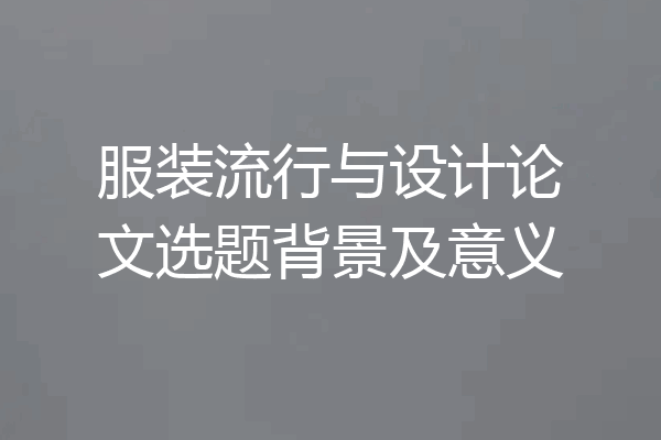 服装流行与设计论文选题背景及意义