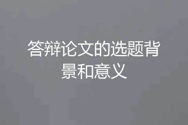 答辩论文的选题背景和意义