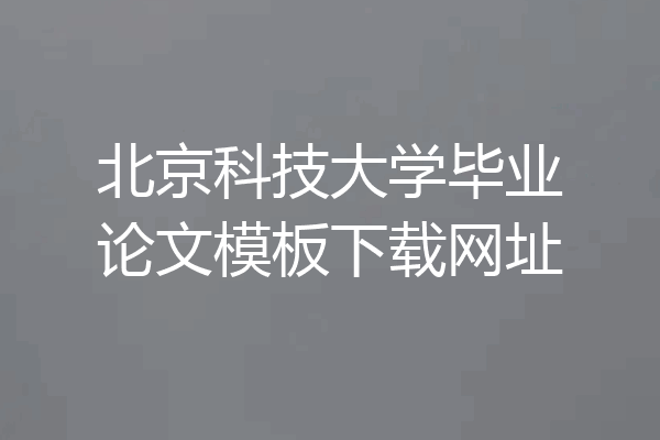 北京科技大学毕业论文模板下载网址