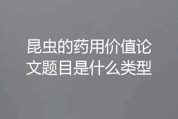 昆虫的药用价值论文题目是什么类型